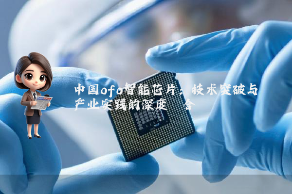 中国ofo智能芯片：技术突破与产业实践的深度耦合