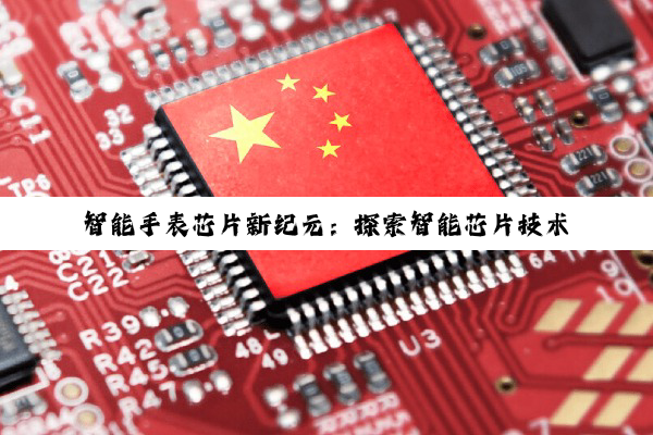 智能手表芯片新纪元：探索智能芯片技术前沿与最新市场热点