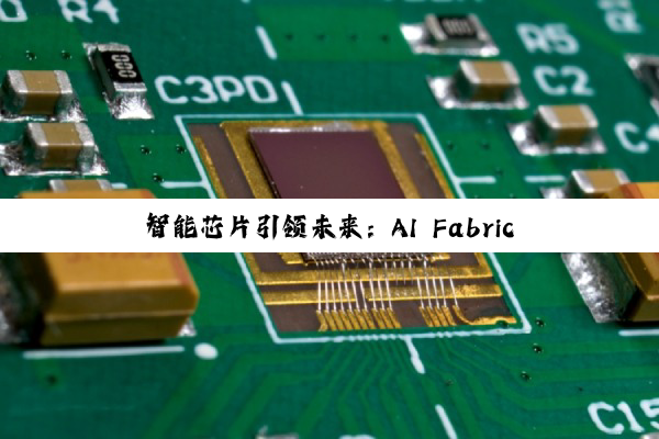 今日科普|智能芯片引领未来：AI Fabric发布与半导体行业新热潮