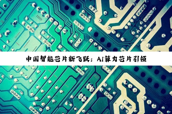 中国智能芯片新飞跃：AI算力芯片引领5G与智能设备新纪元