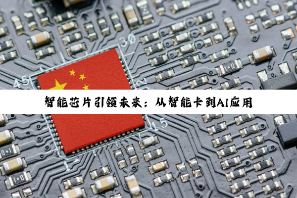 今日科普|智能芯片引领未来：从智能卡到AI应用的最新热点解析