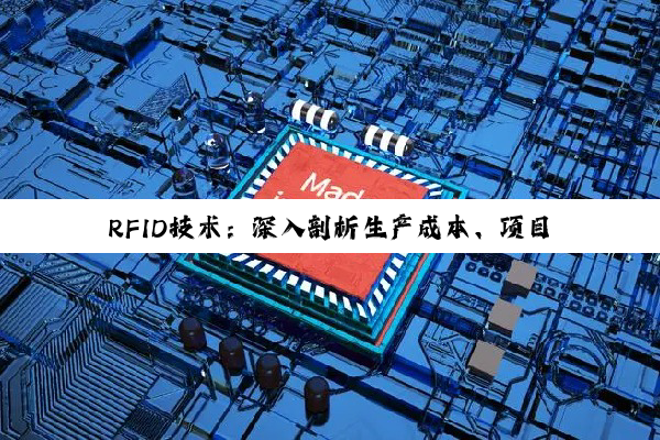 【科普解答】RFID技术：深入剖析生产成本、项目费用与智能应用的优化策略
