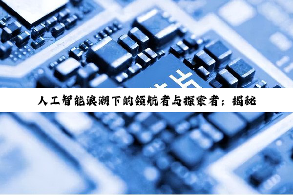 【科普解答】人工智能浪潮下的领航者与探索者：揭秘芯片及领域概念股