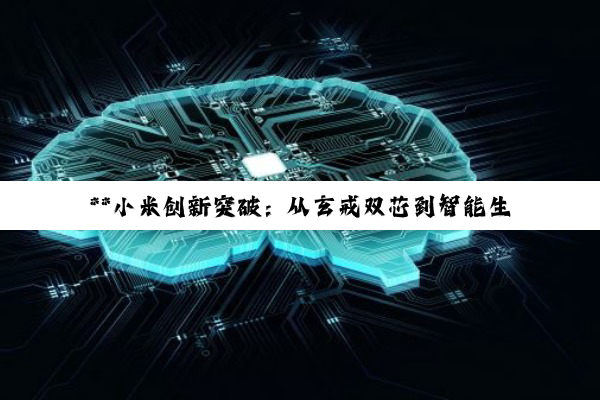 【今日要闻】**小米创新突破：从玄戒双芯到智能生态闭环的深度探索**