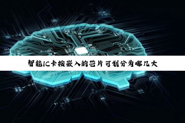 【科普解答】智能IC卡按嵌入的芯片可划分为哪几大类?