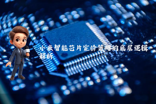 小米智能芯片定价策略的底层逻辑解析
